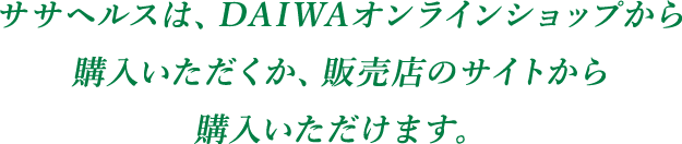 ササヘルスは、DAIWAオンラインショップから購入いただくか、販売店のサイトから購入いただけます。