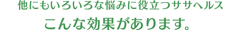 他にもいろいろな悩みに役立つササヘルスこんな効果があります。