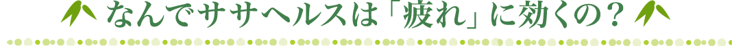 なんでササヘルスは「疲れ」に効くの？