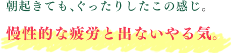 朝起きても、ぐったりしたこの感じ。慢性的な疲労と出ないやる気。