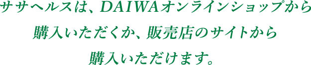 ササヘルスは、DAIWAオンラインショップから購入いただくか、販売店のサイトから購入いただけます。